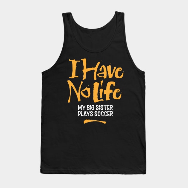 I Have No Life: My Big Sister Plays Soccer - funny soccer Tank Top by eBrushDesign